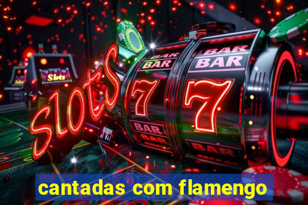 cantadas com flamengo